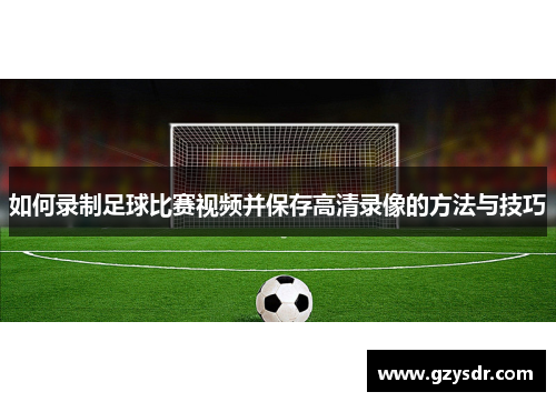 如何录制足球比赛视频并保存高清录像的方法与技巧