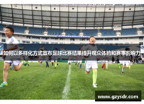 如何以多样化方式宣布足球比赛结果提升观众体验和赛事影响力