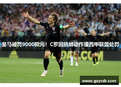 皇马被罚9000欧元！C罗因挑衅动作遭西甲联盟处罚