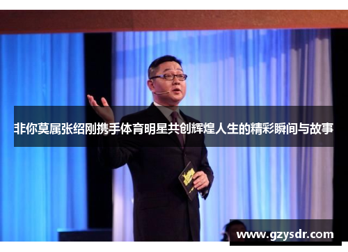 非你莫属张绍刚携手体育明星共创辉煌人生的精彩瞬间与故事