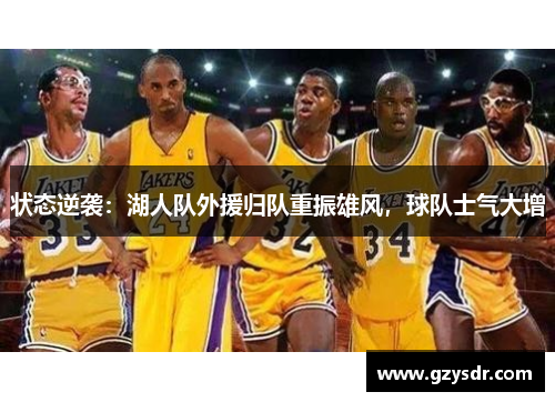 状态逆袭：湖人队外援归队重振雄风，球队士气大增