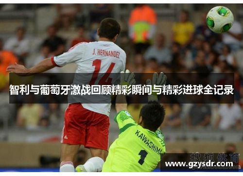 智利与葡萄牙激战回顾精彩瞬间与精彩进球全记录