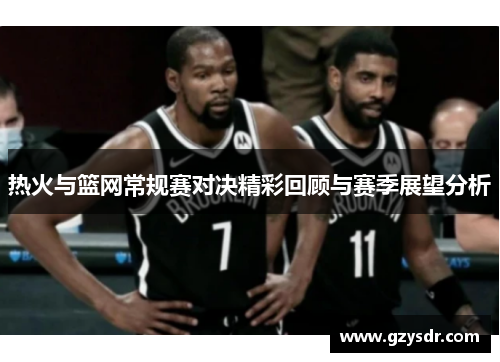 热火与篮网常规赛对决精彩回顾与赛季展望分析