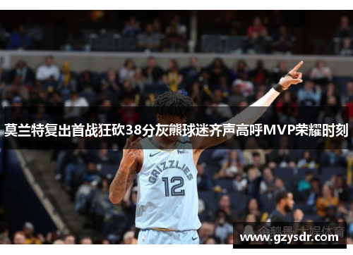 莫兰特复出首战狂砍38分灰熊球迷齐声高呼MVP荣耀时刻