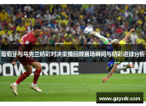 葡萄牙与乌克兰精彩对决重播回顾赛场瞬间与精彩进球分析