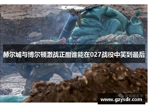 赫尔城与博尔顿激战正酣谁能在027战役中笑到最后